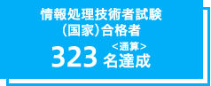 情報処理技術者試験
（国家）合格者323名達成＜通算＞